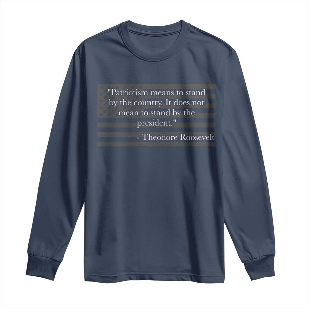 Theodore Roosevelt Long Sleeve Shirt Patriotism Means To Stand By The Country Not By The President