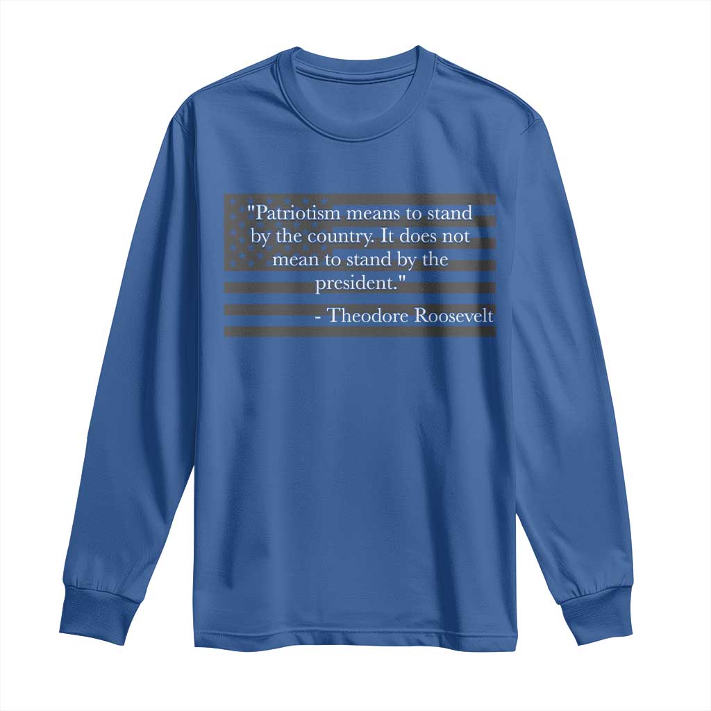 Theodore Roosevelt Long Sleeve Shirt Patriotism Means To Stand By The Country Not By The President