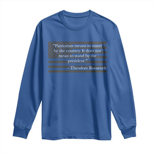 Theodore Roosevelt Long Sleeve Shirt Patriotism Means To Stand By The Country Not By The President
