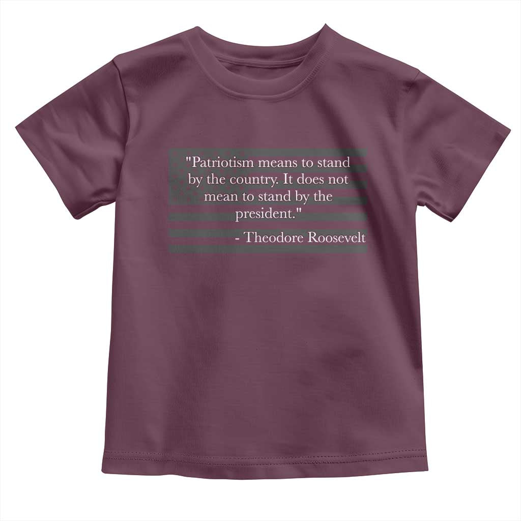 Theodore Roosevelt Toddler T Shirt Patriotism Means To Stand By The Country Not By The President