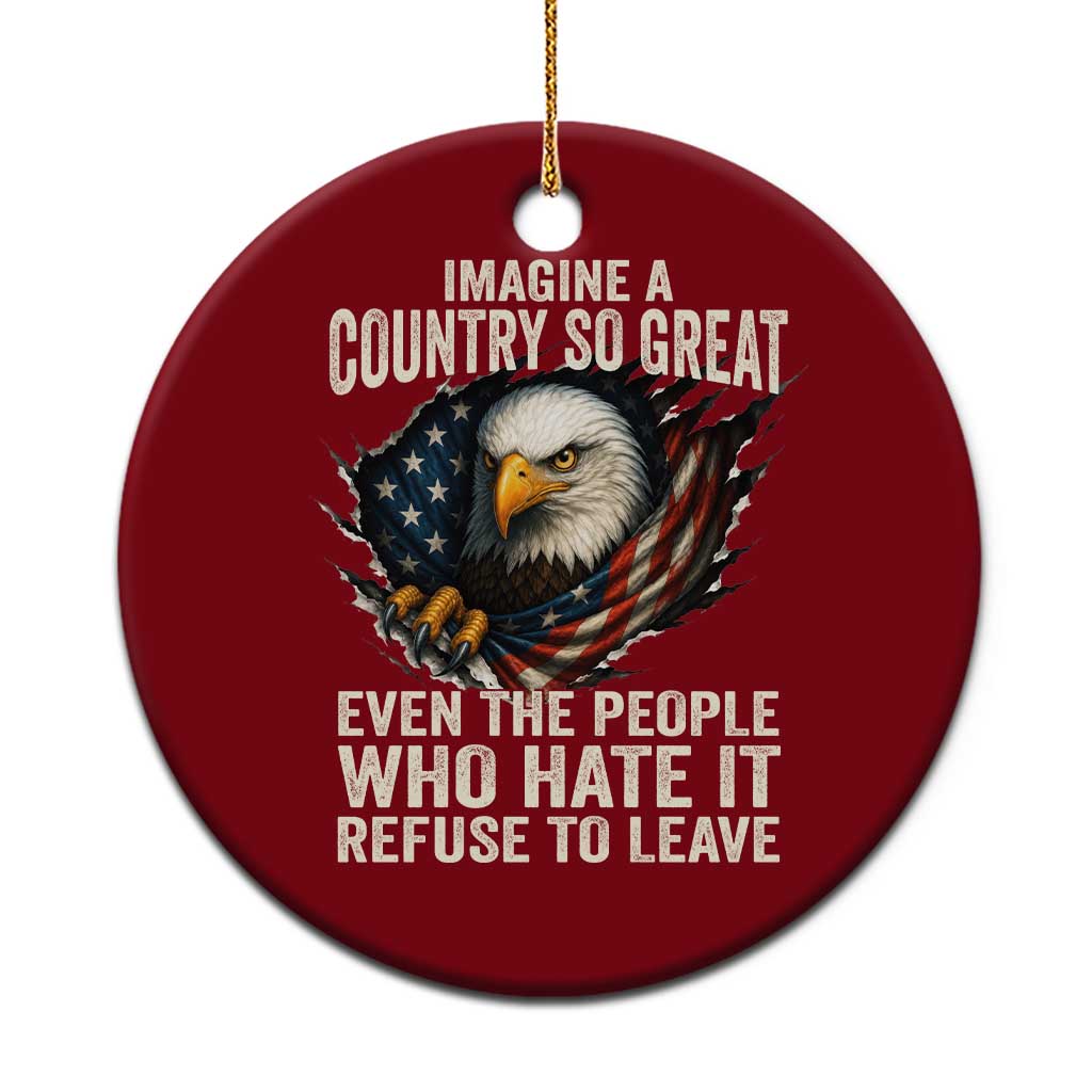 Imagine A Country So Great Even The People Who Hate It Refuse To Leave Ceramic Ornament Bald Eagle