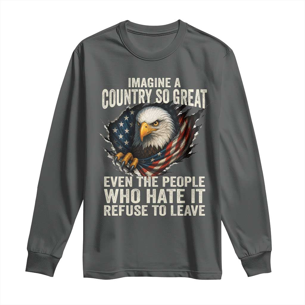 Imagine A Country So Great Even The People Who Hate It Refuse To Leave Long Sleeve Shirt Bald Eagle
