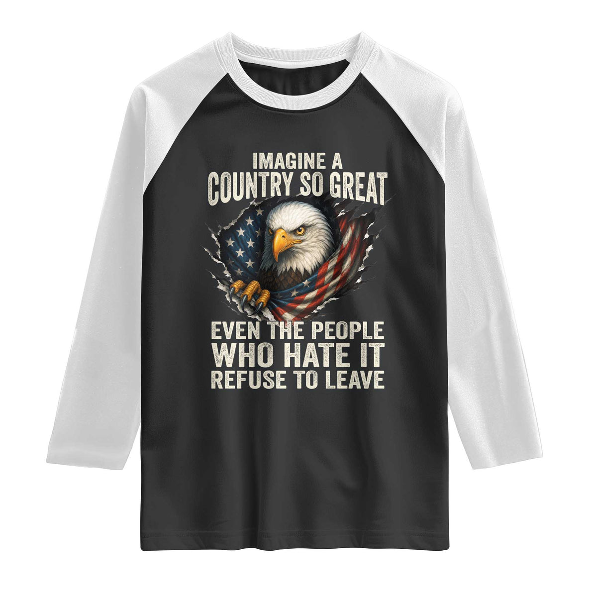 Imagine A Country So Great Even The People Who Hate It Refuse To Leave Raglan Shirt Bald Eagle