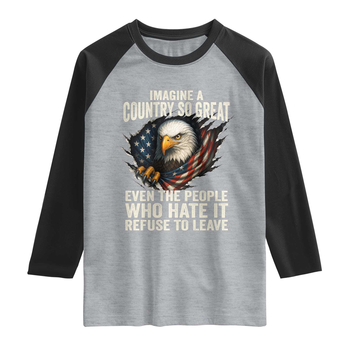 Imagine A Country So Great Even The People Who Hate It Refuse To Leave Raglan Shirt Bald Eagle