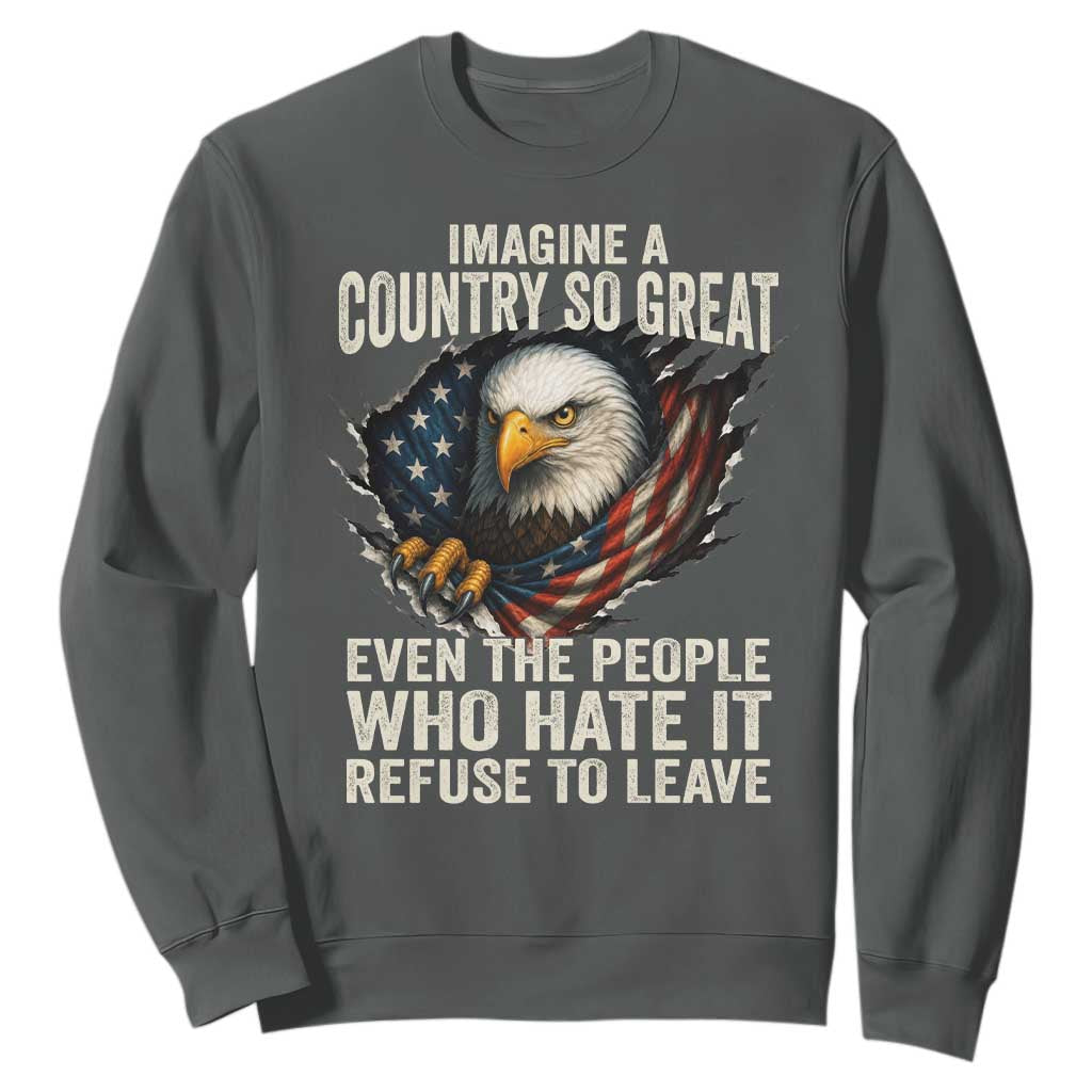 Imagine A Country So Great Even The People Who Hate It Refuse To Leave Sweatshirt Bald Eagle
