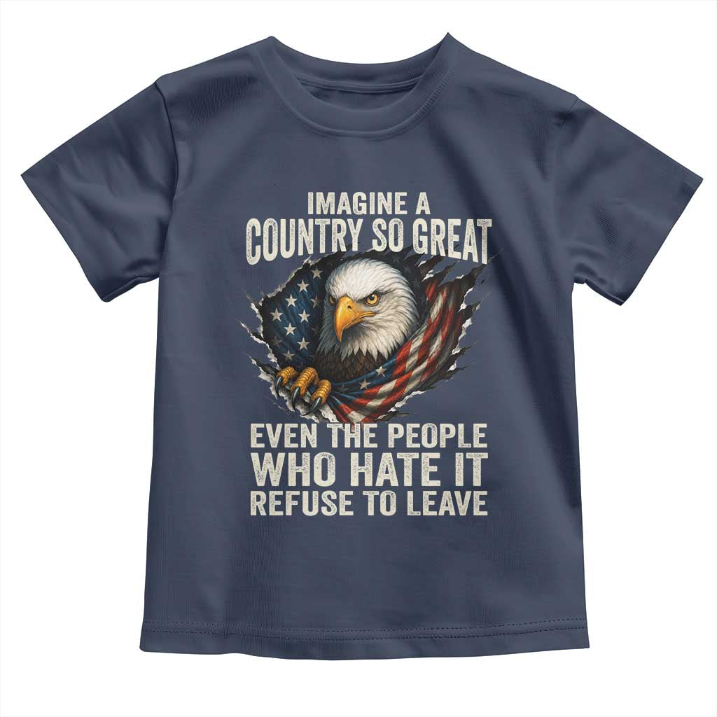 Imagine A Country So Great Even The People Who Hate It Refuse To Leave Toddler T Shirt Bald Eagle