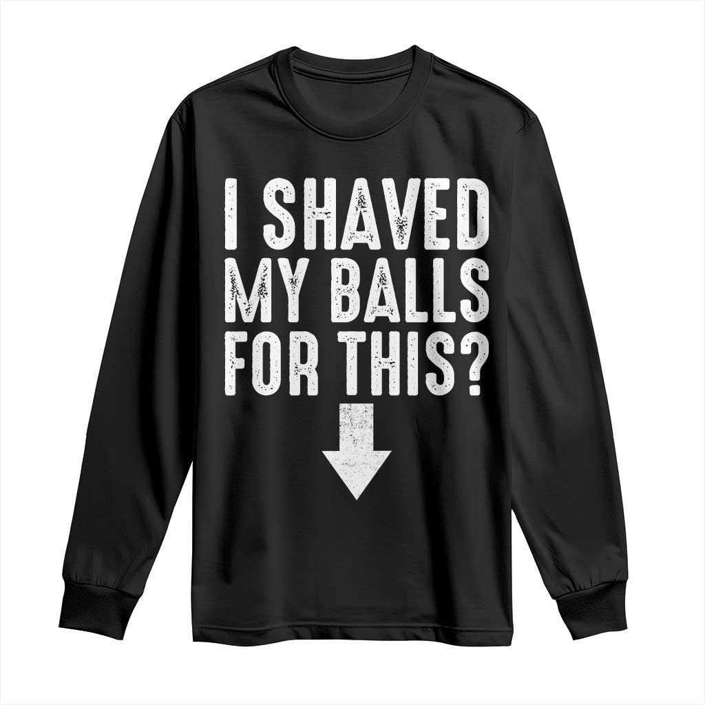 Funny I Shaved My Balls For This Long Sleeve Shirt Hilarious Sarcastic Adult Humor TS11 Black Print Your Wear