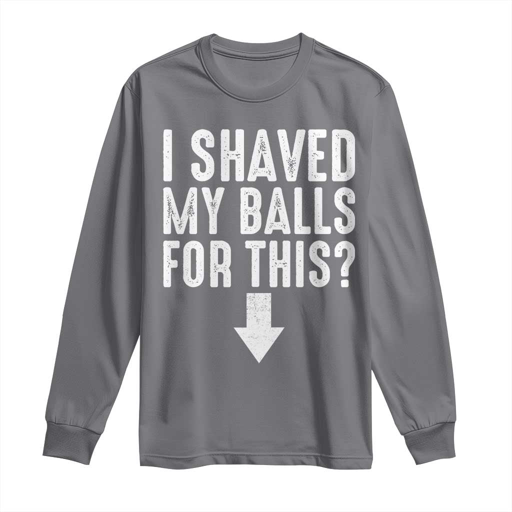 Funny I Shaved My Balls For This Long Sleeve Shirt Hilarious Sarcastic Adult Humor TS11 Charcoal Print Your Wear