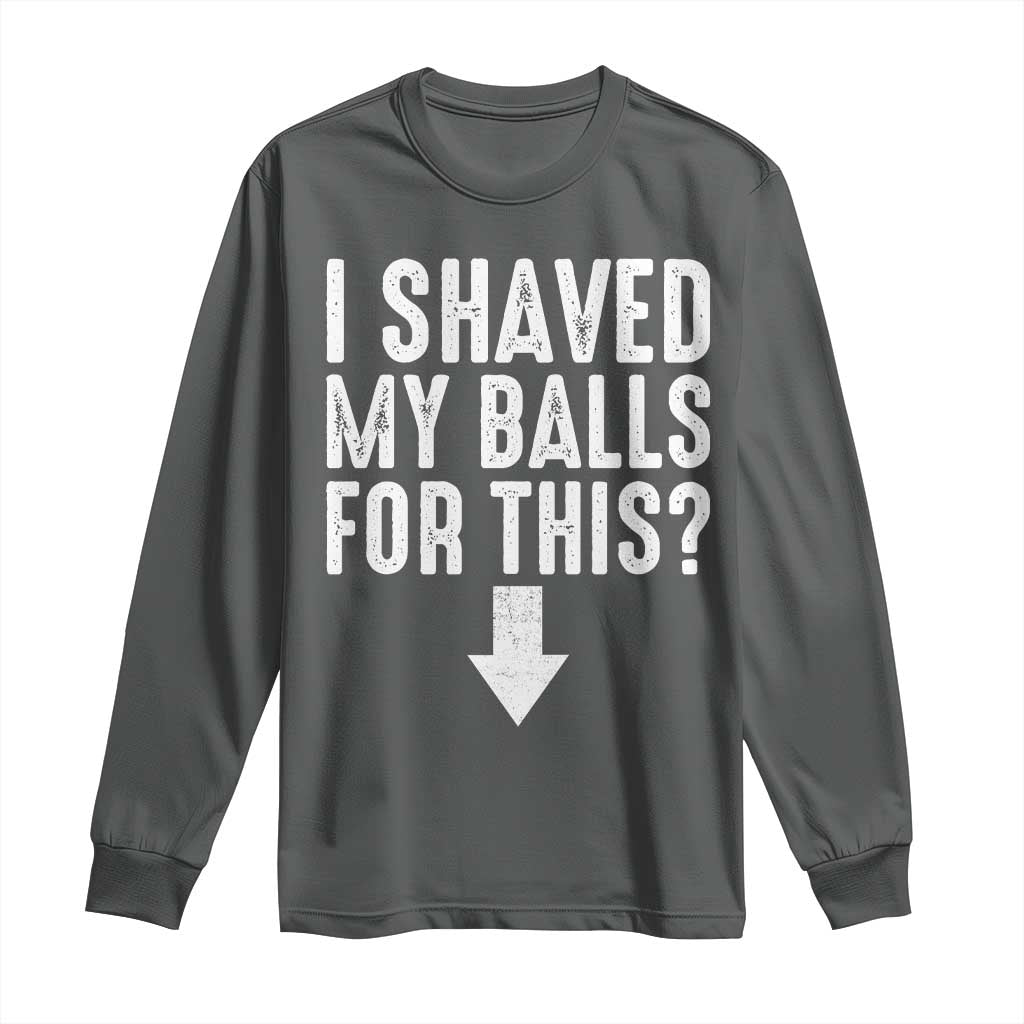 Funny I Shaved My Balls For This Long Sleeve Shirt Hilarious Sarcastic Adult Humor TS11 Dark Heather Print Your Wear