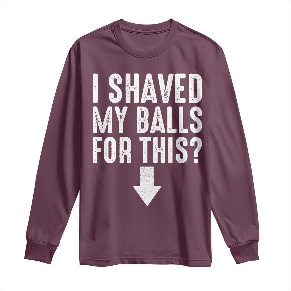 Funny I Shaved My Balls For This Long Sleeve Shirt Hilarious Sarcastic Adult Humor TS11 Maroon Print Your Wear