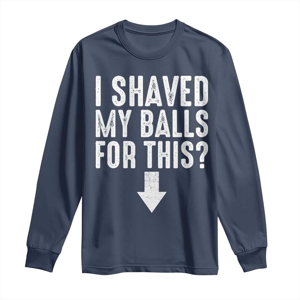 Funny I Shaved My Balls For This Long Sleeve Shirt Hilarious Sarcastic Adult Humor TS11 Navy Print Your Wear
