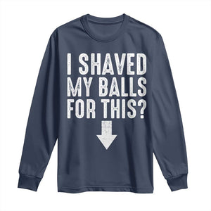 Funny I Shaved My Balls For This Long Sleeve Shirt Hilarious Sarcastic Adult Humor TS11 Navy Print Your Wear