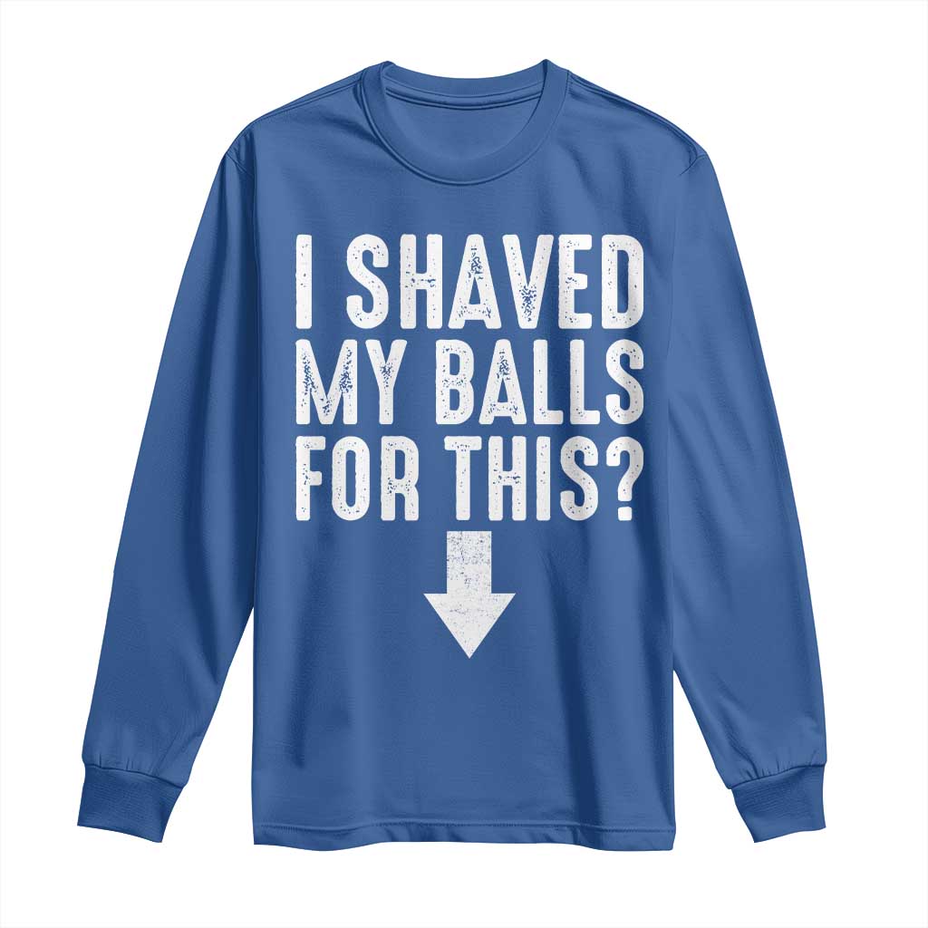 Funny I Shaved My Balls For This Long Sleeve Shirt Hilarious Sarcastic Adult Humor TS11 Royal Blue Print Your Wear