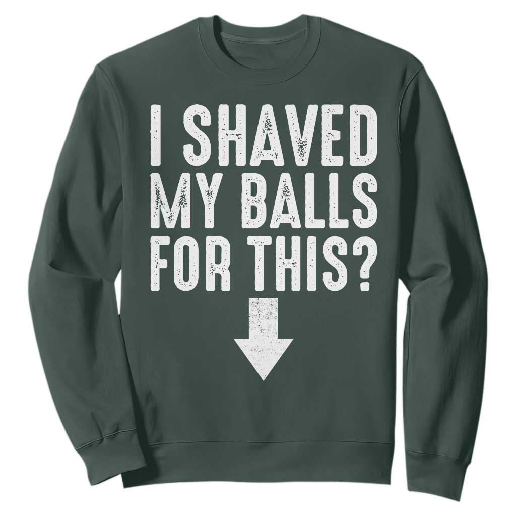 Funny I Shaved My Balls For This Sweatshirt Hilarious Sarcastic Adult Humor TS11 Dark Forest Green Print Your Wear