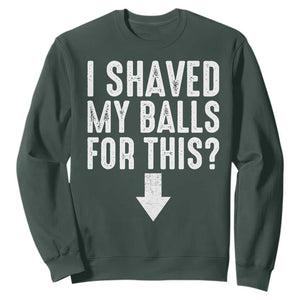 Funny I Shaved My Balls For This Sweatshirt Hilarious Sarcastic Adult Humor TS11 Dark Forest Green Print Your Wear