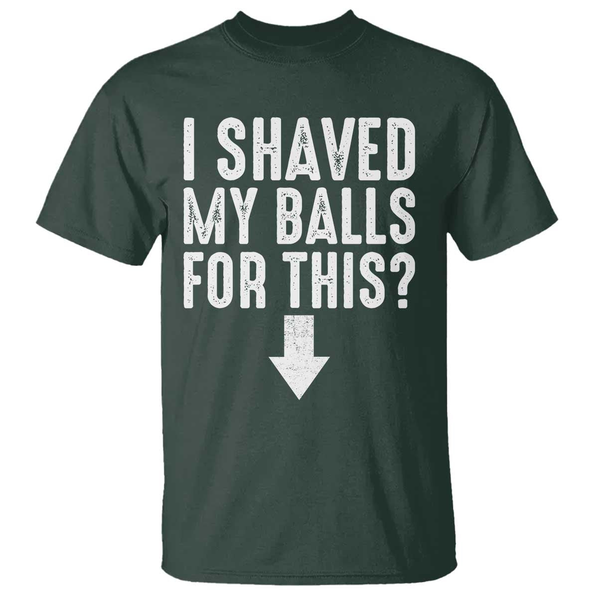 Funny I Shaved My Balls For This T Shirt Hilarious Sarcastic Adult Humor TS11 Dark Forest Green Print Your Wear