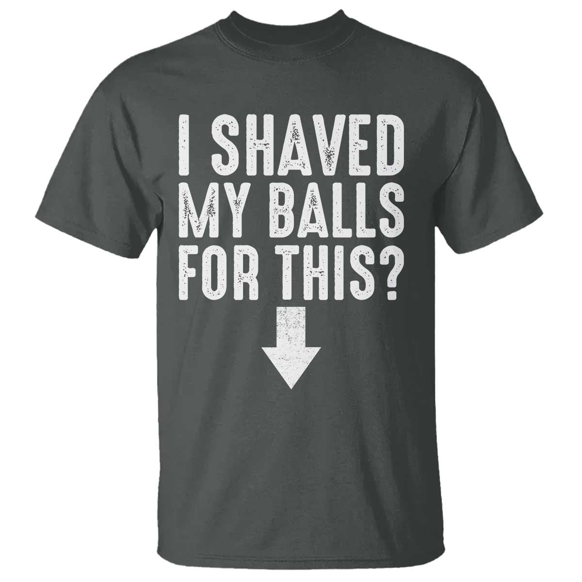 Funny I Shaved My Balls For This T Shirt Hilarious Sarcastic Adult Humor TS11 Dark Heather Print Your Wear