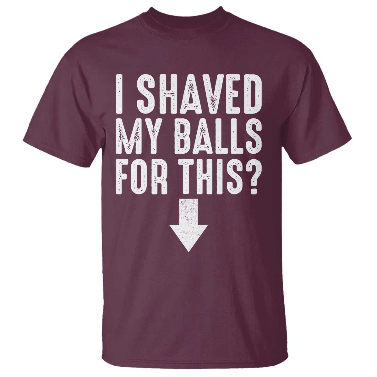 Funny I Shaved My Balls For This T Shirt Hilarious Sarcastic Adult Humor TS11 Maroon Print Your Wear