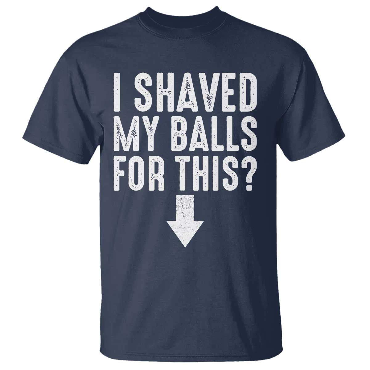 Funny I Shaved My Balls For This T Shirt Hilarious Sarcastic Adult Humor TS11 Navy Print Your Wear
