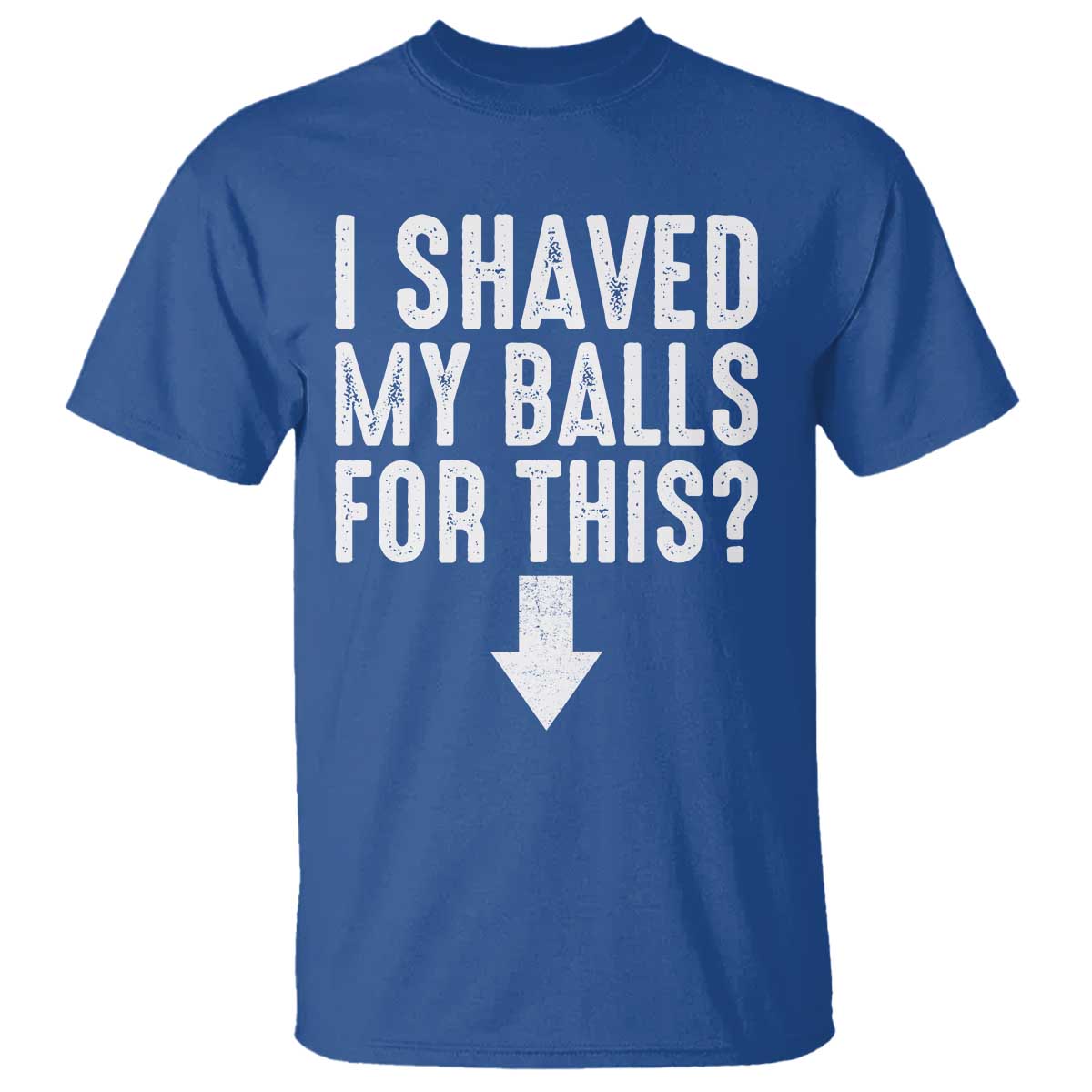 Funny I Shaved My Balls For This T Shirt Hilarious Sarcastic Adult Humor TS11 Royal Blue Print Your Wear