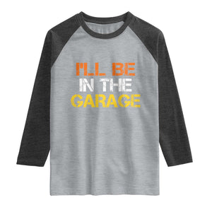 I Will Be In The Garage Funny Car Mechanic Handyman Raglan Shirt