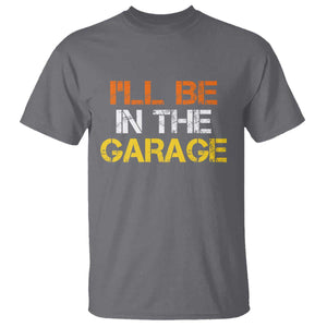 I Will Be In The Garage Funny Car Mechanic Handyman T Shirt
