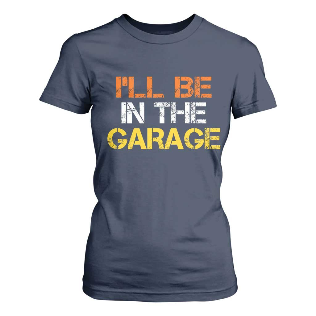 I Will Be In The Garage Funny Car Mechanic Handyman T Shirt For Women