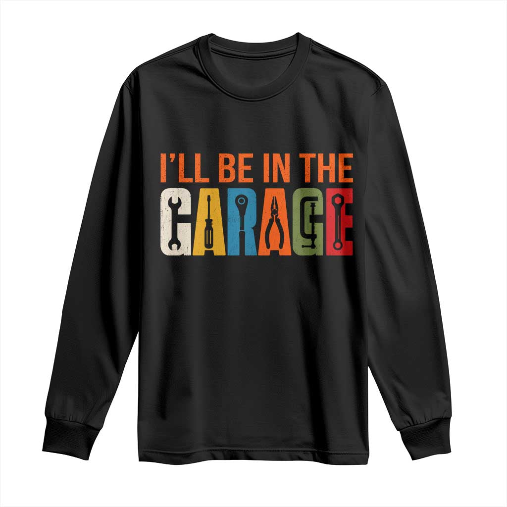 I Will Be In The Garage Funny Car Mechanic Long Sleeve Shirt Dad Joke Handyman Mechanics Tool TS11 Black Print Your Wear