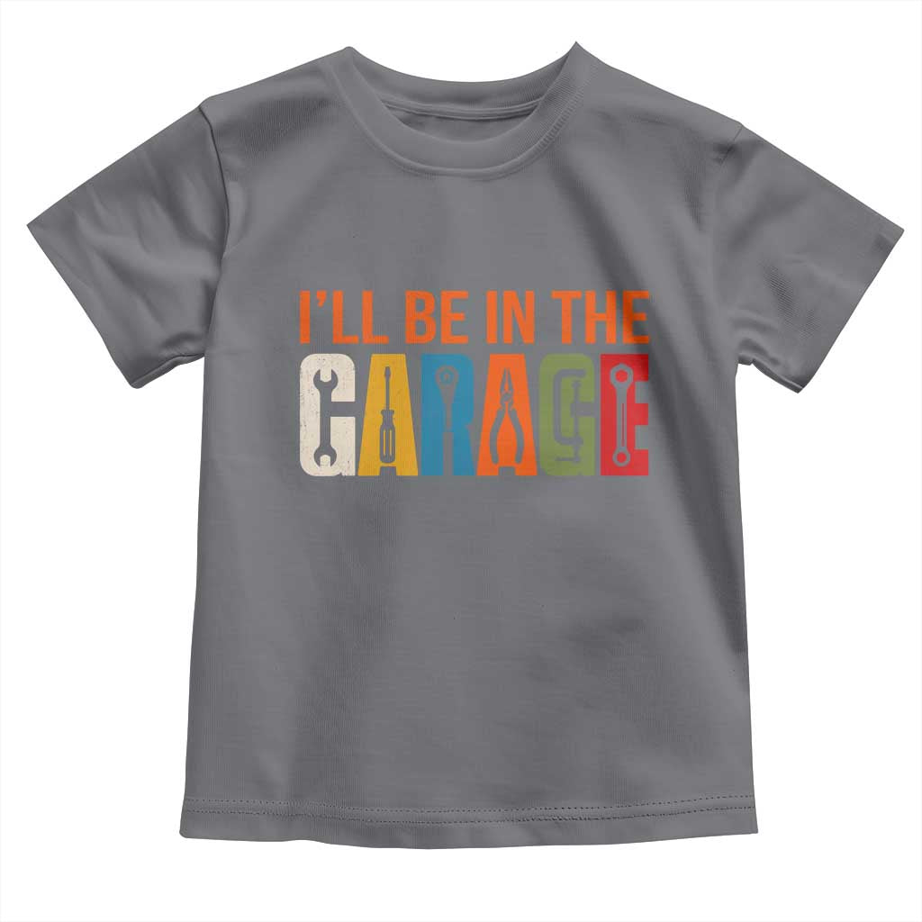 I Will Be In The Garage Funny Car Mechanic Toddler T Shirt Dad Joke Handyman Mechanics Tool