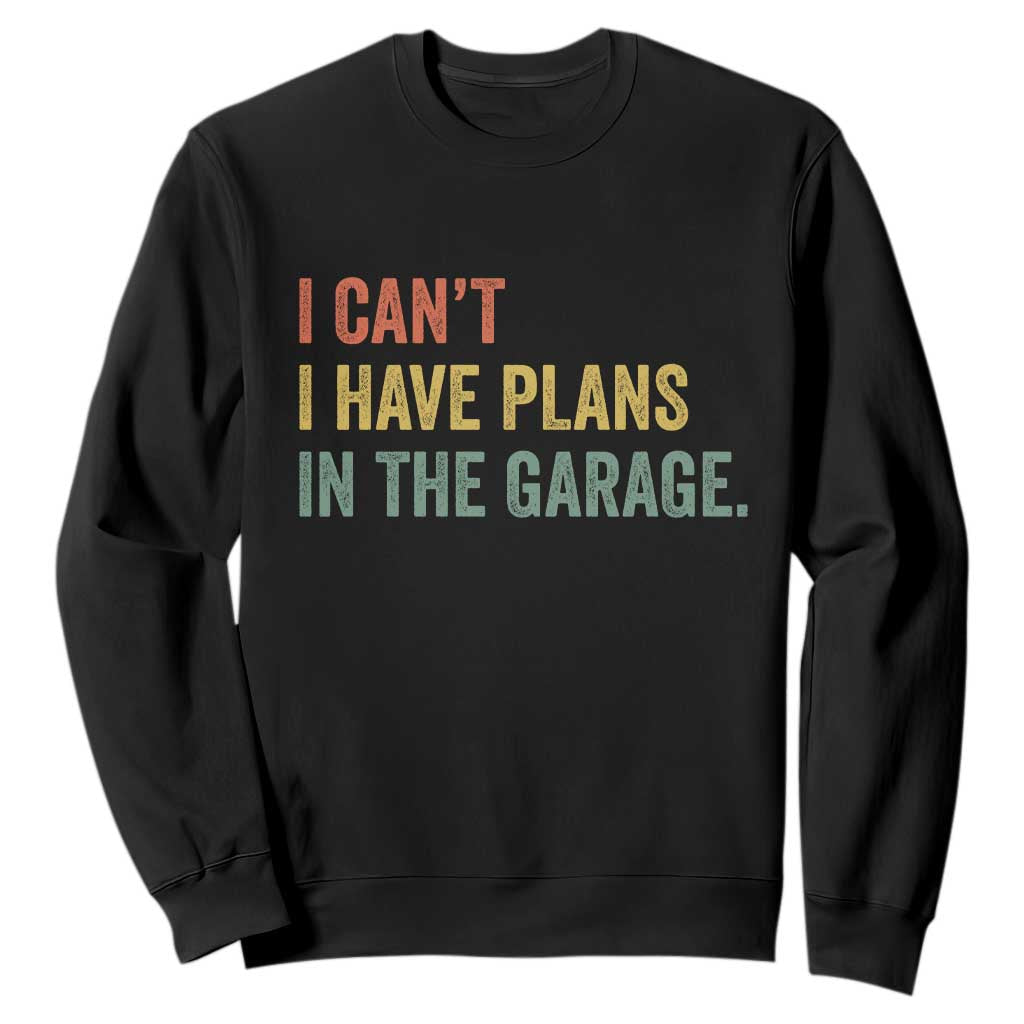 I Cant I Have Plans In The Garage Sweatshirt Funny Car Mechanics Father's Day TS11 Black Print Your Wear