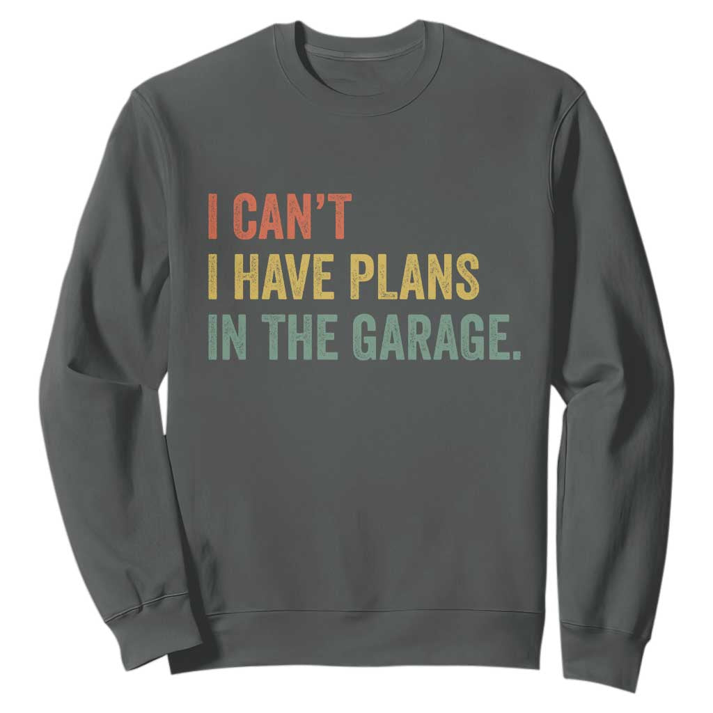 I Cant I Have Plans In The Garage Sweatshirt Funny Car Mechanics Father's Day TS11 Dark Heather Print Your Wear