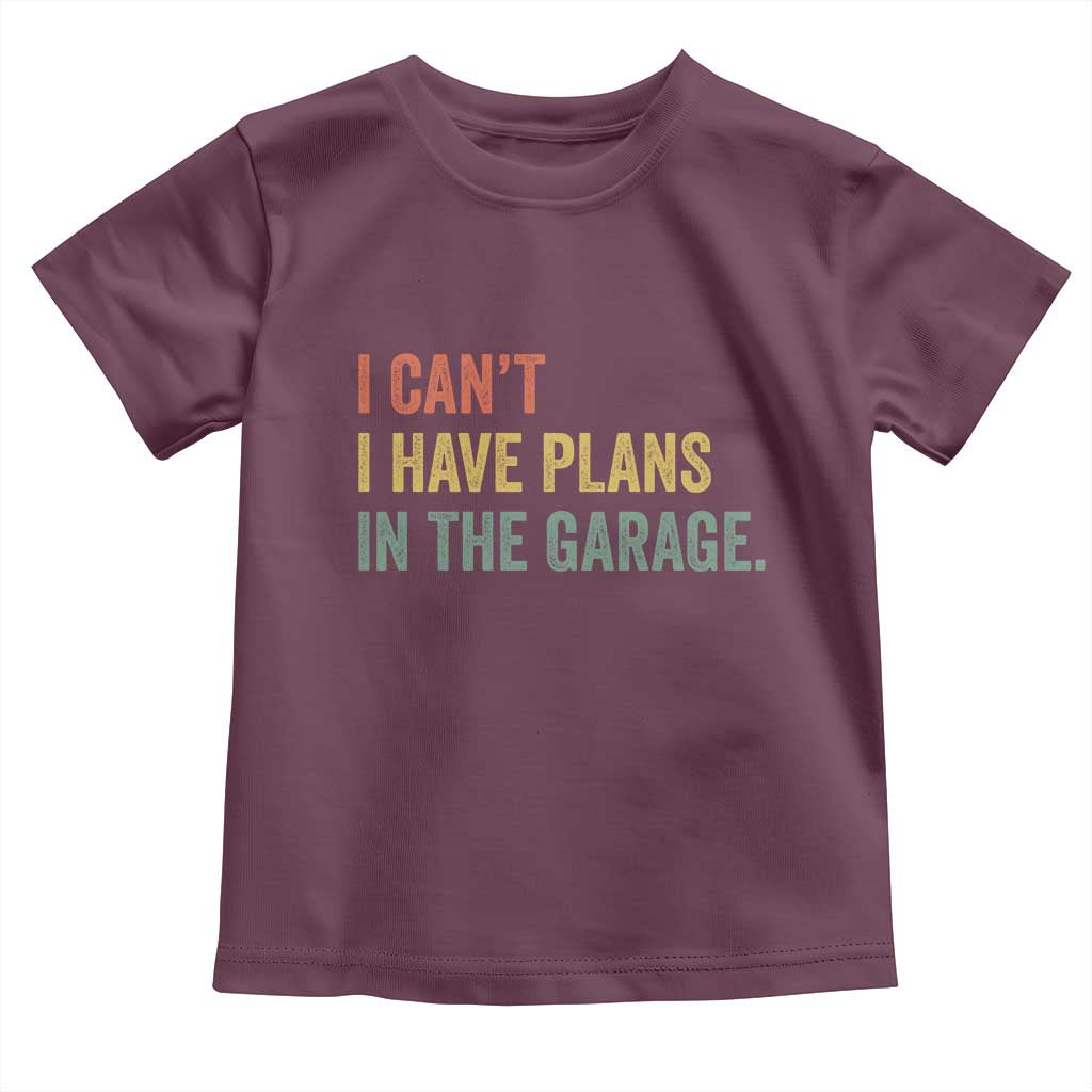 I Cant I Have Plans In The Garage Toddler T Shirt Funny Car Mechanics Father's Day TS11 Maroon Print Your Wear