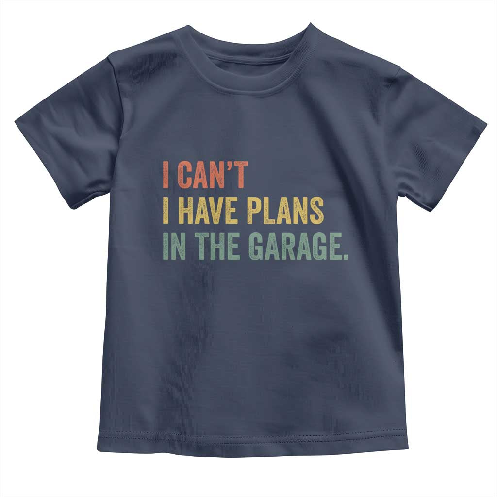 I Cant I Have Plans In The Garage Toddler T Shirt Funny Car Mechanics Father's Day TS11 Navy Print Your Wear