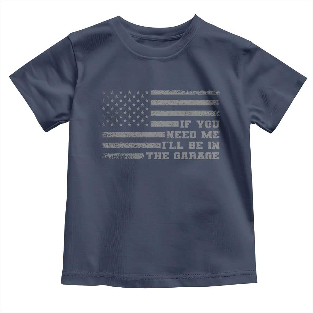 If You Need Me I Will Be In The Garage Funny Mechanic Toddler T Shirt Vintage American Flag TS11 Navy Print Your Wear