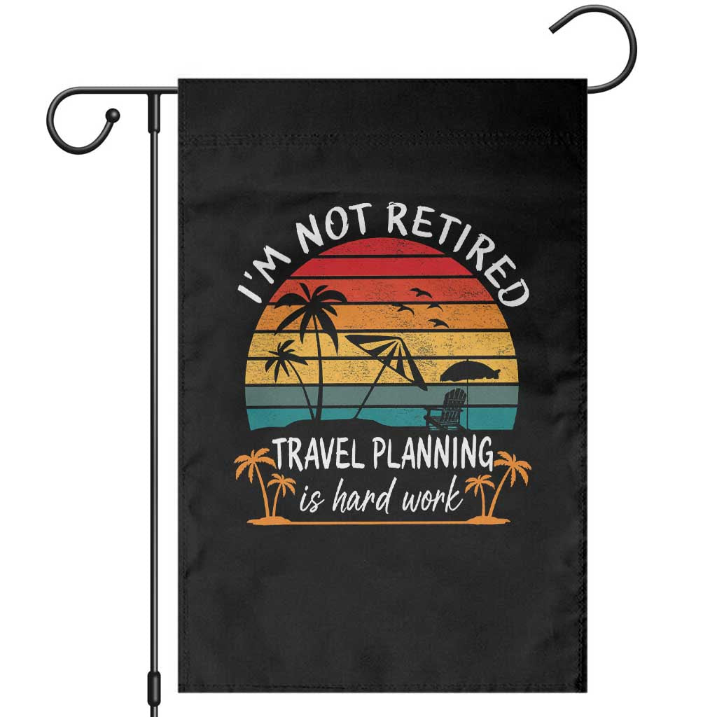I'm Not Retired Travel Planning Is Hard Work Funny Retirement Vacation Garden Flag TS11 Black Print Your Wear