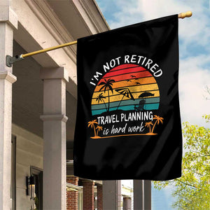 I'm Not Retired Travel Planning Is Hard Work Funny Retirement Vacation Garden Flag
