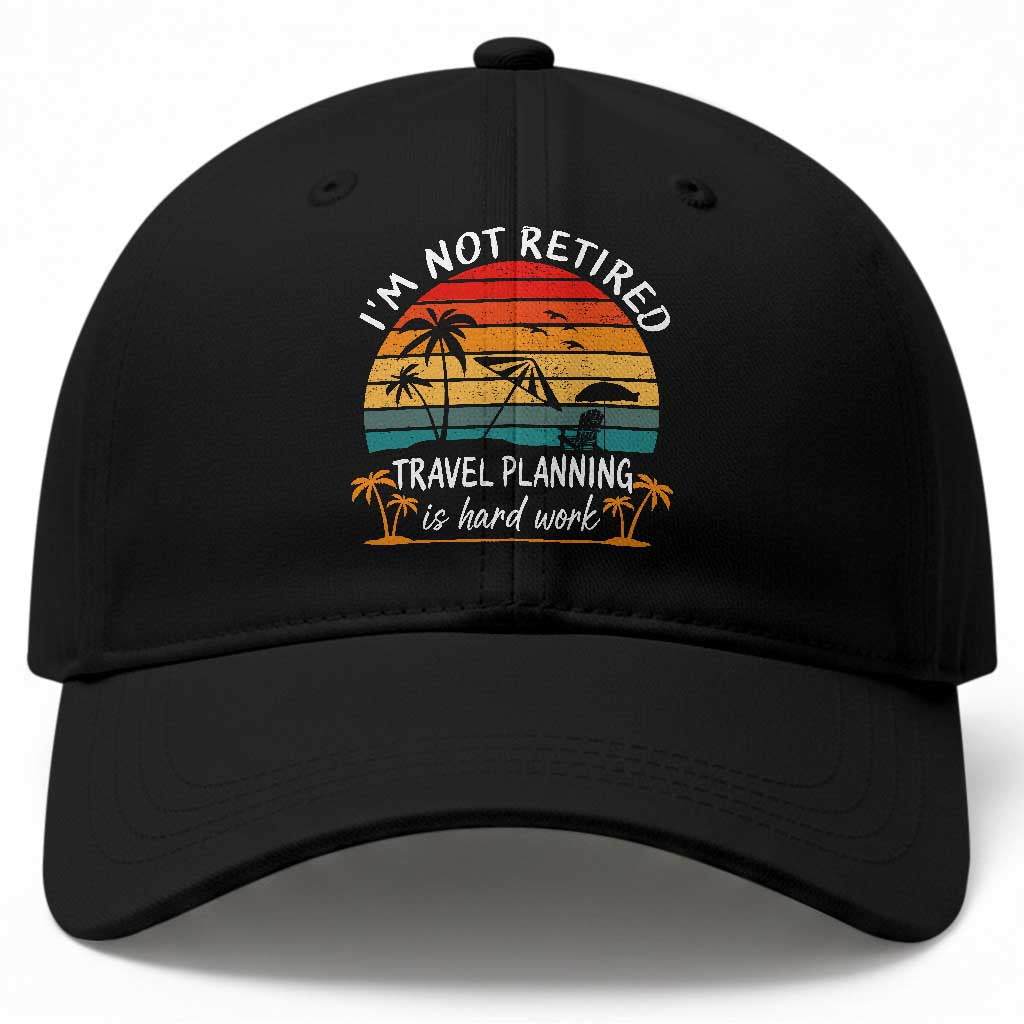 I'm Not Retired Travel Planning Is Hard Work Funny Retirement Vacation Baseball Cap TS11 Print Your Wear