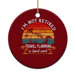 I'm Not Retired Travel Planning Is Hard Work Funny Retirement Vacation Ceramic Ornament