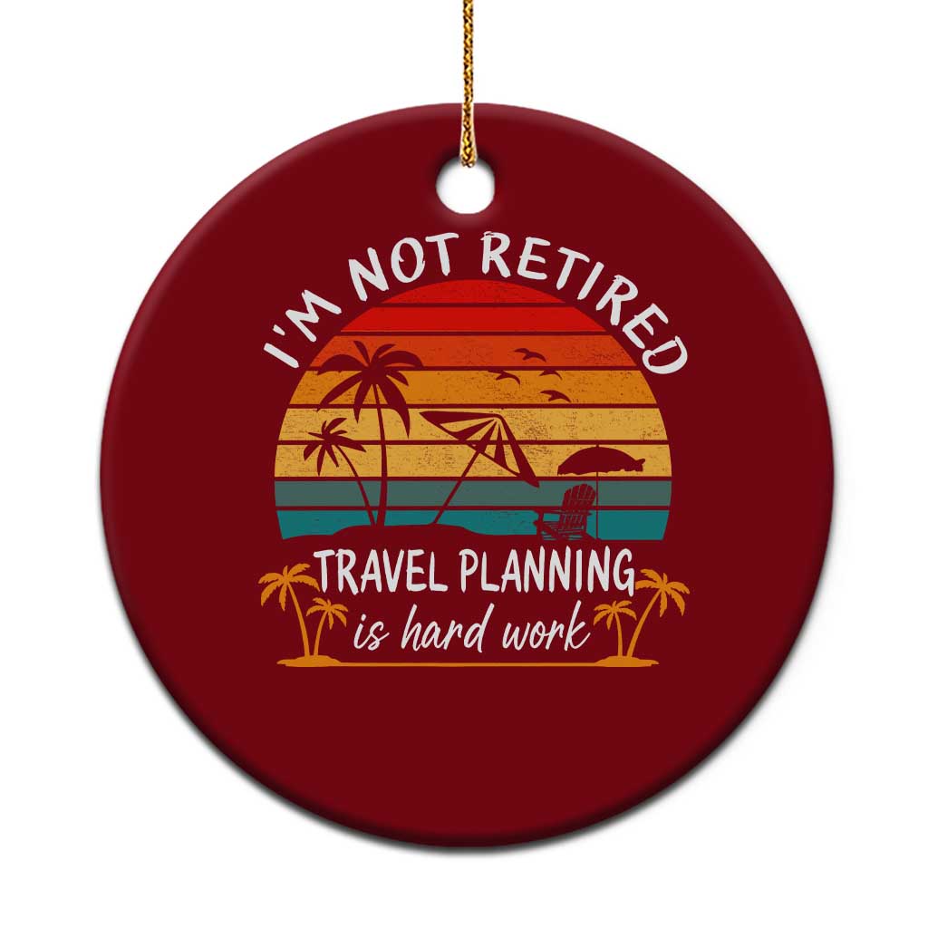 I'm Not Retired Travel Planning Is Hard Work Funny Retirement Vacation Ceramic Ornament TS11 1pc Red Print Your Wear
