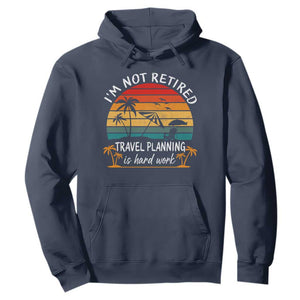 I'm Not Retired Travel Planning Is Hard Work Funny Retirement Vacation Hoodie