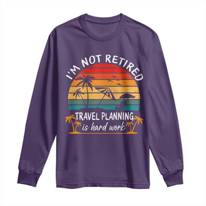 I'm Not Retired Travel Planning Is Hard Work Funny Retirement Vacation Long Sleeve Shirt