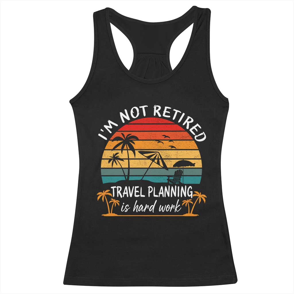 I'm Not Retired Travel Planning Is Hard Work Funny Retirement Vacation Racerback Tank Top TS11 Black Print Your Wear