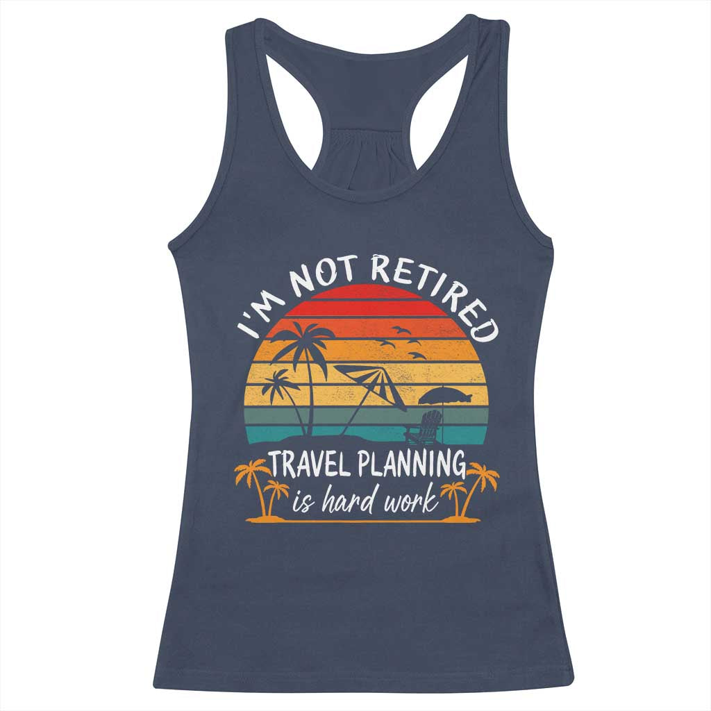 I'm Not Retired Travel Planning Is Hard Work Funny Retirement Vacation Racerback Tank Top