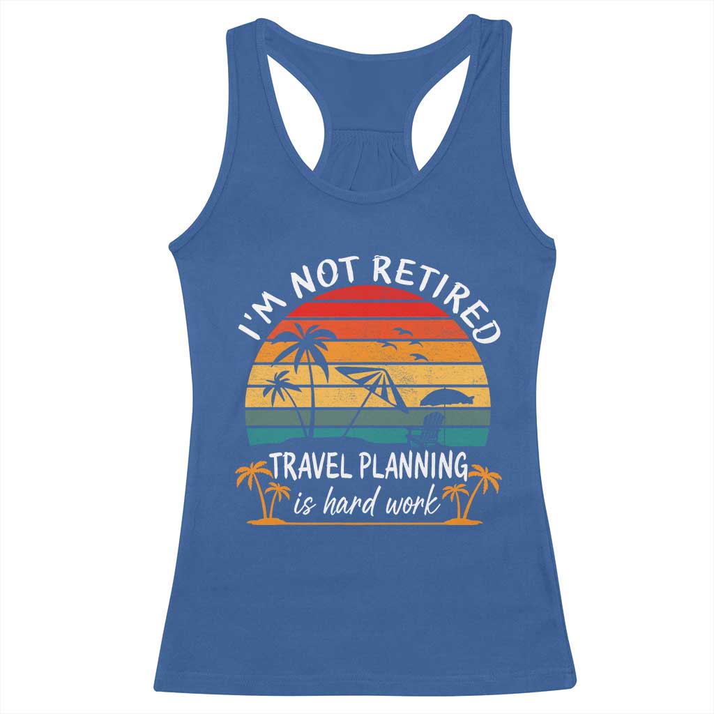I'm Not Retired Travel Planning Is Hard Work Funny Retirement Vacation Racerback Tank Top