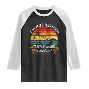 I'm Not Retired Travel Planning Is Hard Work Funny Retirement Vacation Raglan Shirt