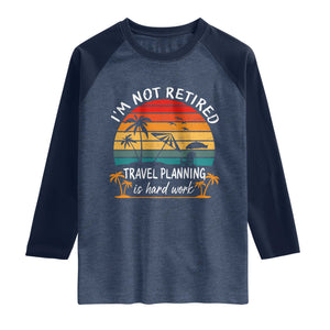 I'm Not Retired Travel Planning Is Hard Work Funny Retirement Vacation Raglan Shirt