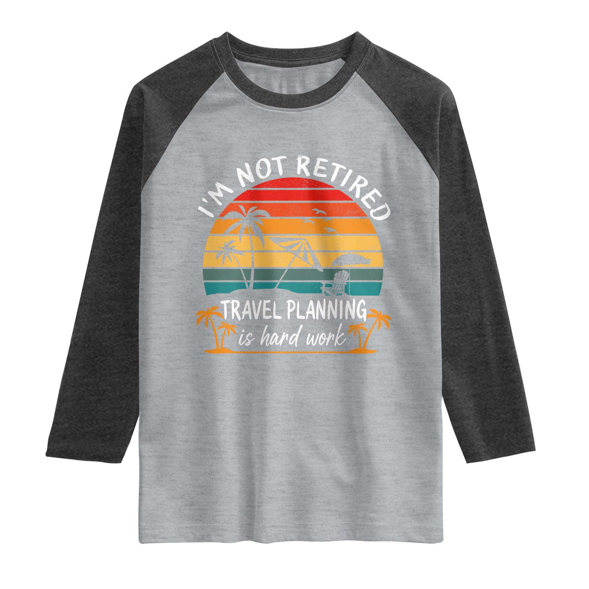 I'm Not Retired Travel Planning Is Hard Work Funny Retirement Vacation Raglan Shirt