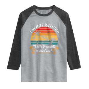 I'm Not Retired Travel Planning Is Hard Work Funny Retirement Vacation Raglan Shirt