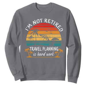 I'm Not Retired Travel Planning Is Hard Work Funny Retirement Vacation Sweatshirt