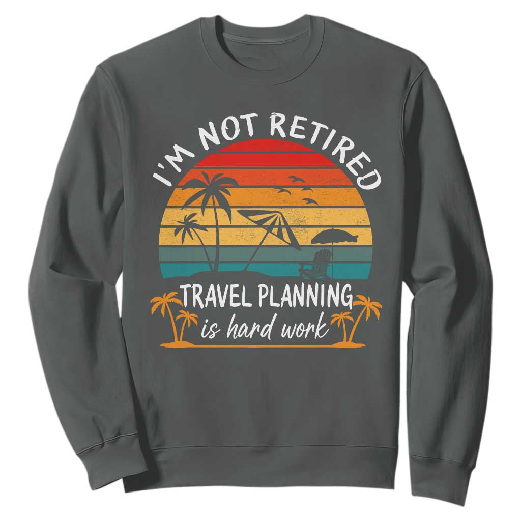 I'm Not Retired Travel Planning Is Hard Work Funny Retirement Vacation Sweatshirt